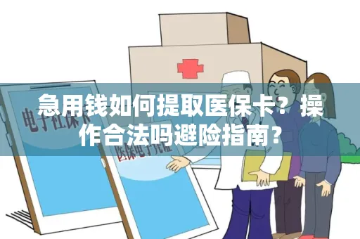 急用钱如何提取医保卡？操作合法吗避险指南？